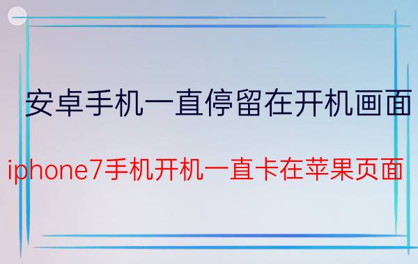 安卓手机一直停留在开机画面 iphone7手机开机一直卡在苹果页面？